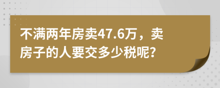 不滿(mǎn)兩年房賣(mài)47.6萬(wàn)，賣(mài)房子的人要交多少稅呢？