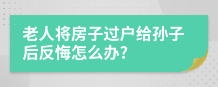 老人將房子過戶給孫子后反悔怎么辦?