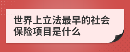 世界上立法最早的社會保險項目是什么