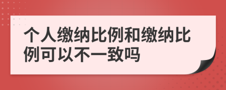 個(gè)人繳納比例和繳納比例可以不一致嗎