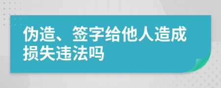 偽造、簽字給他人造成損失違法嗎