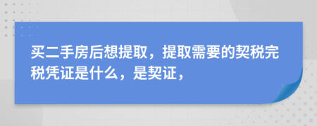 買二手房后想提取，提取需要的契稅完稅憑證是什么，是契證，