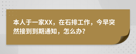 本人于一家XX，在石排工作，今早突然接到到期通知，怎么辦？