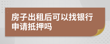 房子出租后可以找銀行申請抵押嗎