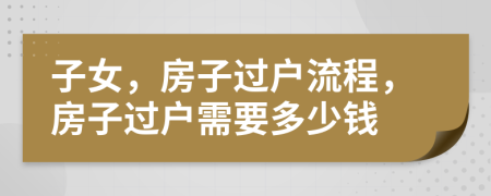 子女，房子過戶流程，房子過戶需要多少錢