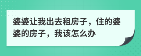 婆婆讓我出去租房子，住的婆婆的房子，我該怎么辦