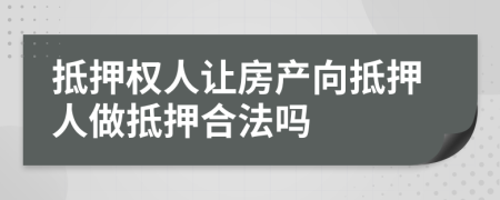 抵押權(quán)人讓房產(chǎn)向抵押人做抵押合法嗎