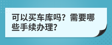可以買車庫嗎？需要哪些手續(xù)辦理？