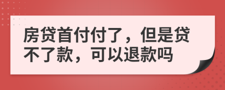 房貸首付付了，但是貸不了款，可以退款嗎