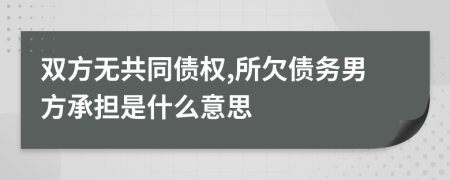 雙方無共同債權,所欠債務男方承擔是什么意思
