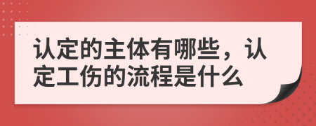 認定的主體有哪些，認定工傷的流程是什么