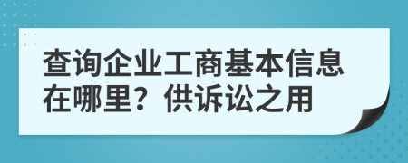 查詢企業(yè)工商基本信息在哪里？供訴訟之用