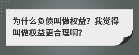 為什么負(fù)債叫做權(quán)益？我覺(jué)得叫做權(quán)益更合理啊？