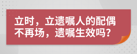 立時(shí)，立遺囑人的配偶不再場(chǎng)，遺囑生效嗎？