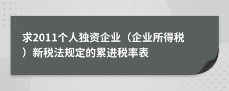 求2011個(gè)人獨(dú)資企業(yè)（企業(yè)所得稅）新稅法規(guī)定的累進(jìn)稅率表