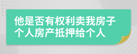 他是否有權(quán)利賣我房子個(gè)人房產(chǎn)抵押給個(gè)人