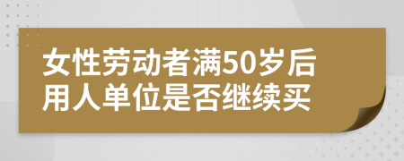 女性勞動者滿50歲后用人單位是否繼續(xù)買