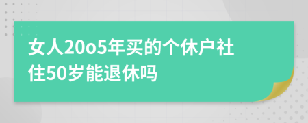 女人20o5年買的個休戶社住50歲能退休嗎