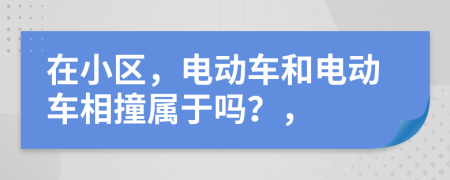 在小區(qū)，電動(dòng)車和電動(dòng)車相撞屬于嗎？，