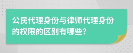 公民代理身份與律師代理身份的權(quán)限的區(qū)別有哪些？