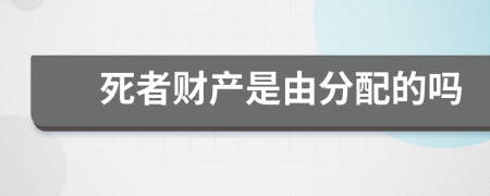 死者財產(chǎn)是由分配的嗎