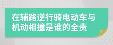 在輔路逆行騎電動(dòng)車與機(jī)動(dòng)相撞是誰的全責(zé)