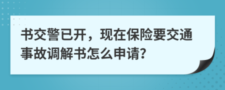 書交警已開，現(xiàn)在保險(xiǎn)要交通事故調(diào)解書怎么申請(qǐng)？