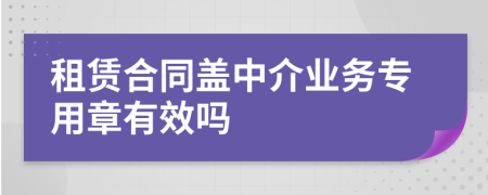 租賃合同蓋中介業(yè)務(wù)專(zhuān)用章有效嗎