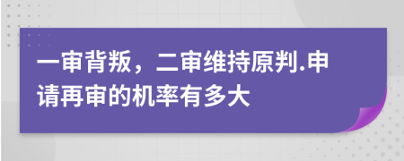一審背叛，二審維持原判.申請再審的機(jī)率有多大