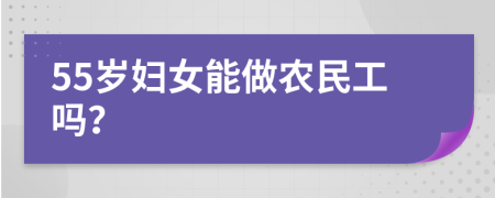 55歲婦女能做農(nóng)民工嗎？