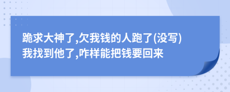 跪求大神了,欠我錢的人跑了(沒寫)我找到他了,咋樣能把錢要回來