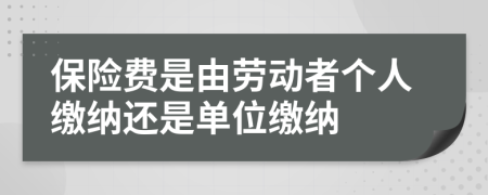 保險費是由勞動者個人繳納還是單位繳納