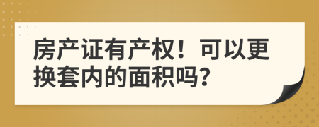 房產(chǎn)證有產(chǎn)權(quán)！可以更換套內(nèi)的面積嗎？