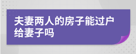 夫妻兩人的房子能過戶給妻子嗎