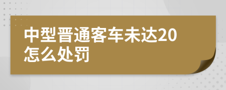 中型晉通客車未達20怎么處罰