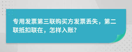 專用發(fā)票第三聯購買方發(fā)票丟失，第二聯抵扣聯在，怎樣入賬？