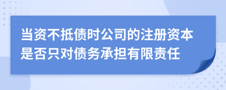 當(dāng)資不抵債時(shí)公司的注冊(cè)資本是否只對(duì)債務(wù)承擔(dān)有限責(zé)任