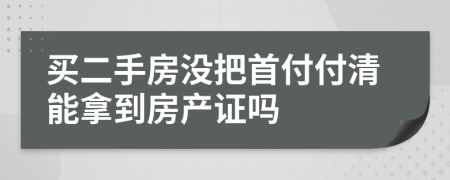 買二手房沒把首付付清能拿到房產(chǎn)證嗎