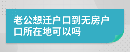 老公想遷戶(hù)口到無(wú)房戶(hù)口所在地可以嗎