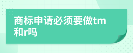 商標(biāo)申請必須要做tm和r嗎