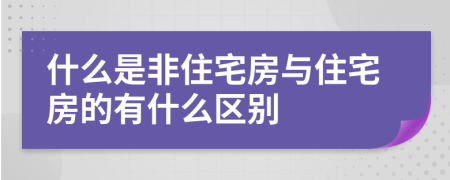 什么是非住宅房與住宅房的有什么區(qū)別