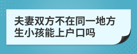 夫妻雙方不在同一地方生小孩能上戶口嗎