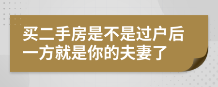 買二手房是不是過戶后一方就是你的夫妻了