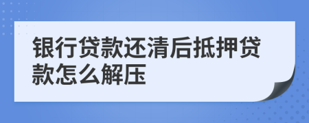 銀行貸款還清后抵押貸款怎么解壓