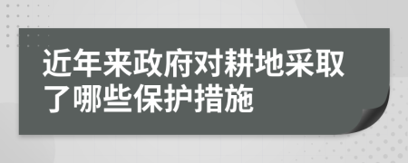 近年來政府對(duì)耕地采取了哪些保護(hù)措施
