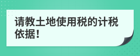 請(qǐng)教土地使用稅的計(jì)稅依據(jù)！