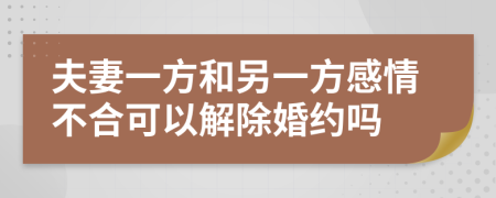 夫妻一方和另一方感情不合可以解除婚約嗎