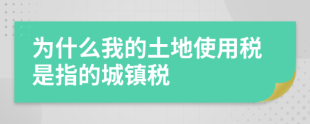 為什么我的土地使用稅是指的城鎮(zhèn)稅