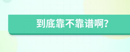 到底靠不靠譜啊？