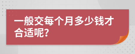一般交每個(gè)月多少錢才合適呢？